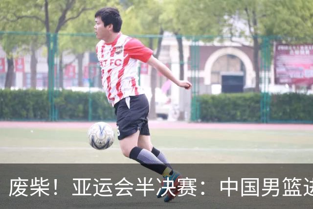 废柴！亚运会半决赛：中国男篮进攻断电 半场30-49落后日本男篮
