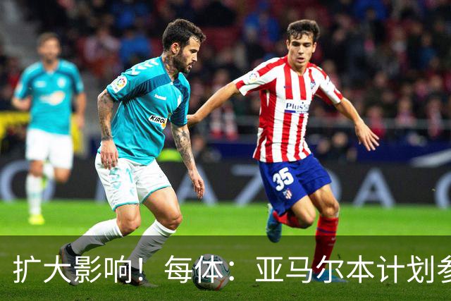 扩大影响！每体：亚马尔本计划参与大网红MrBeast录制但因故取消