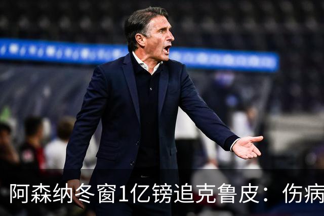 阿森纳冬窗1亿镑追克鲁皮：伤病风险下的争冠豪赌